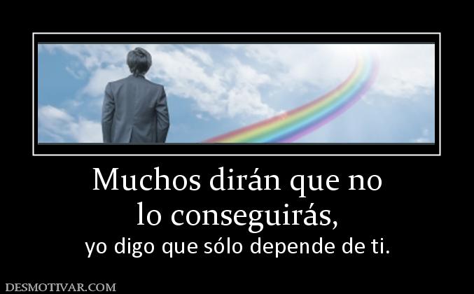 Muchos dirán que no lo conseguirás,  yo digo que sólo depende de ti.