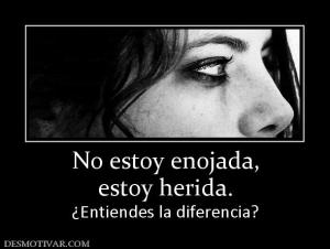 No estoy enojada, estoy herida. ¿Entiendes la diferencia?