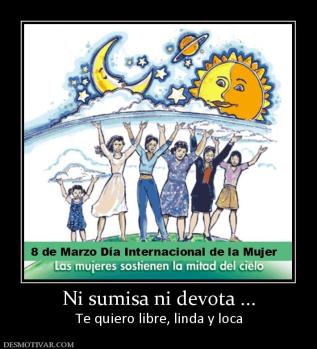 Ni sumisa ni devota ... Te quiero libre, linda y loca