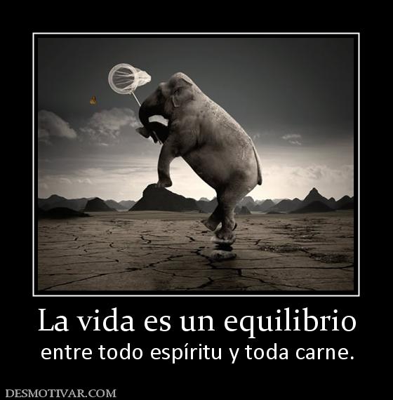 La vida es un equilibrio entre todo espíritu y toda carne.