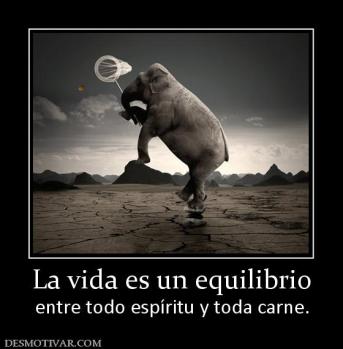 La vida es un equilibrio entre todo espíritu y toda carne.