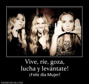 Vive, ríe, goza, lucha y levántate! ¡Feliz día Mujer!