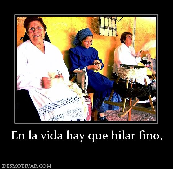 En la vida hay que hilar fino.