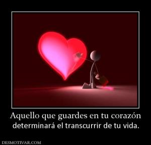 Aquello que guardes en tu corazón determinará el transcurrir de tu vida.