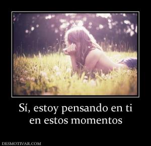 Sí, estoy pensando en ti en estos momentos