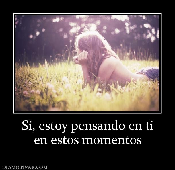 Sí, estoy pensando en ti en estos momentos