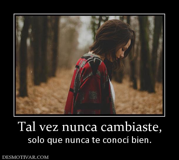 Tal vez nunca cambiaste, solo que nunca te conocí bien.