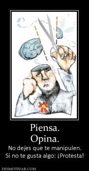 Piensa. Opina. No dejes que te manipulen. Si no te gusta algo: ¡Protesta!
