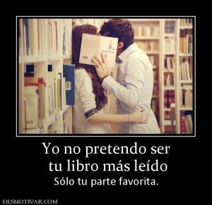 Yo no pretendo ser  tu libro más leído Sólo tu parte favorita.