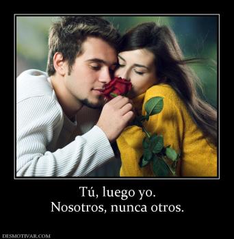 Tú, luego yo. Nosotros, nunca otros.