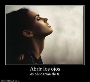 Abrir los ojos es olvidarme de ti.