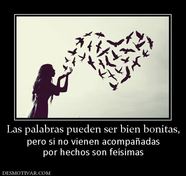 Las palabras pueden ser bien bonitas, pero si no vienen acompañadas por hechos son feísimas