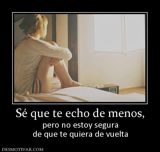 Sé que te echo de menos, pero no estoy segura de que te quiera de vuelta