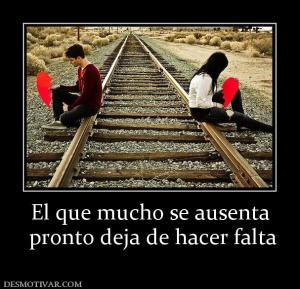 El que mucho se ausenta  pronto deja de hacer falta