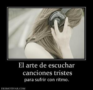 El arte de escuchar  canciones tristes para sufrir con ritmo.