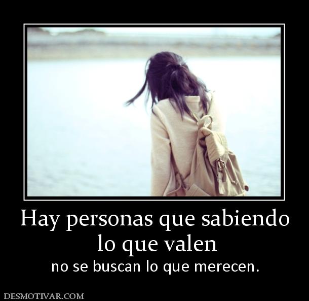 Hay personas que sabiendo  lo que valen no se buscan lo que merecen.