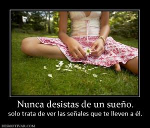 Nunca desistas de un sueño. solo trata de ver las señales que te lleven a él.