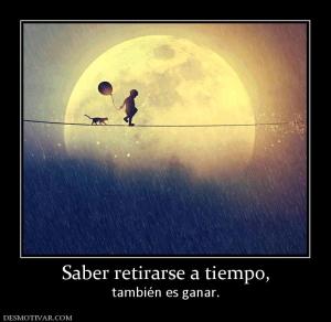 Saber retirarse a tiempo, también es ganar.