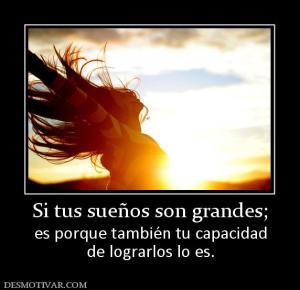 Si tus sueños son grandes; es porque también tu capacidad de lograrlos lo es.
