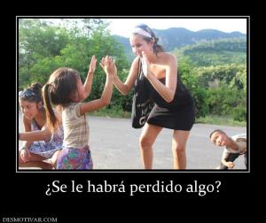 ¿Se le habrá perdido algo?