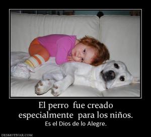 El perro  fue creado especialmente  para los niños. Es el Dios de lo Alegre.