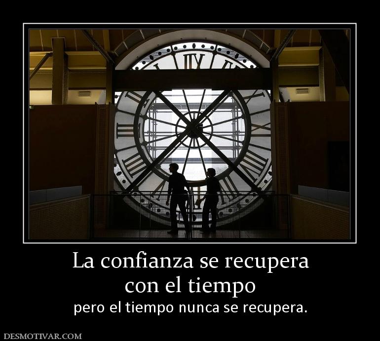 La confianza se recupera con el tiempo pero el tiempo nunca se recupera.