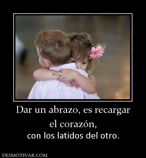 Dar un abrazo, es recargar el corazón, con los latidos del otro.
