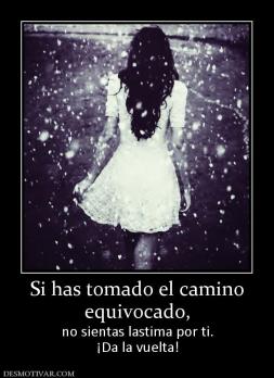 Si has tomado el camino equivocado, no sientas lastima por ti. ¡Da la vuelta!