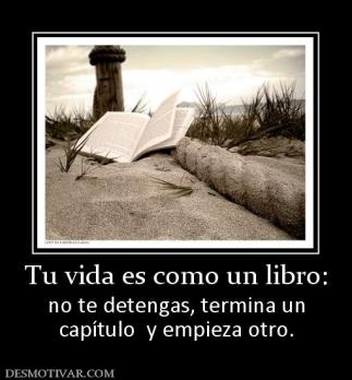 Tu vida es como un libro: no te detengas, termina un capítulo  y empieza otro.
