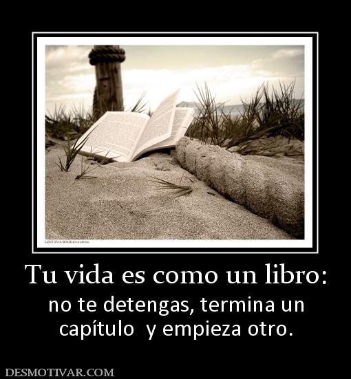 Tu vida es como un libro: no te detengas, termina un capítulo  y empieza otro.