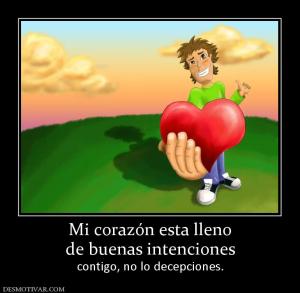 Mi corazón esta lleno de buenas intenciones contigo, no lo decepciones.