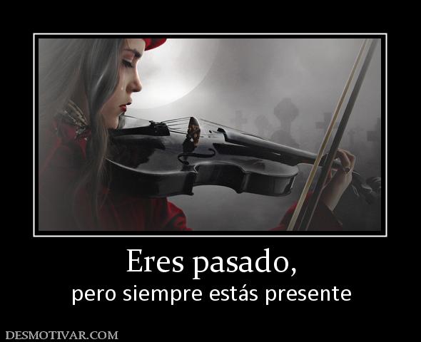 Eres pasado, pero siempre estás presente