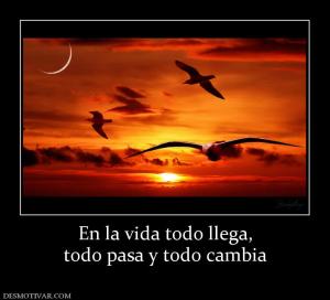 En la vida todo llega, todo pasa y todo cambia