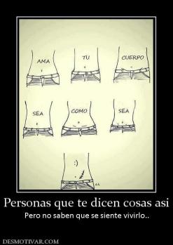 Personas que te dicen cosas asi Pero no saben que se siente vivirlo..