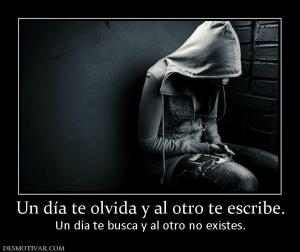 Un día te olvida y al otro te escribe. Un día te busca y al otro no existes.