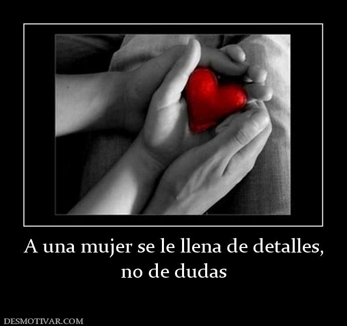 A una mujer se le llena de detalles, no de dudas