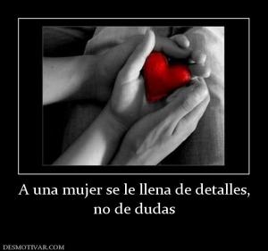 A una mujer se le llena de detalles, no de dudas