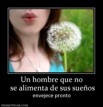 Un hombre que no  se alimenta de sus sueños envejece pronto