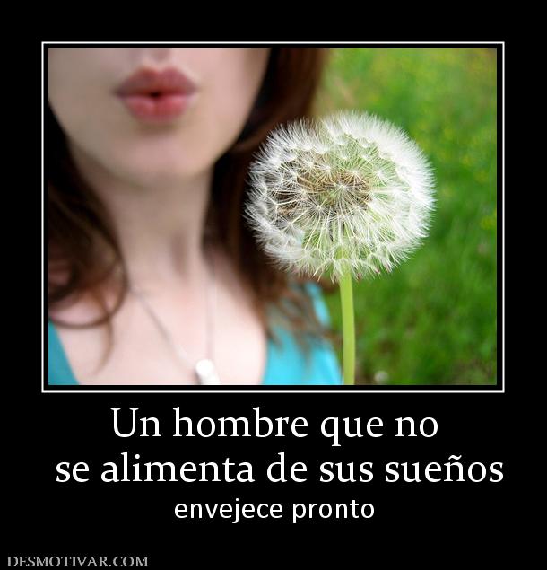 Un hombre que no  se alimenta de sus sueños envejece pronto