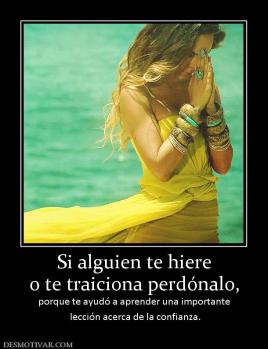 Si alguien te hiere o te traiciona perdónalo, porque te ayudó a aprender una importante  lección acerca de la confianza.