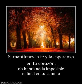 Si mantienes la fe y la esperanza en tu corazón,  no habrá nada imposible ni final en tu camino
