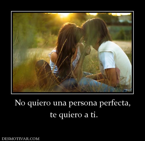 No quiero una persona perfecta,  te quiero a ti.