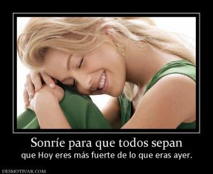 Sonríe para que todos sepan que Hoy eres más fuerte de lo que eras ayer.