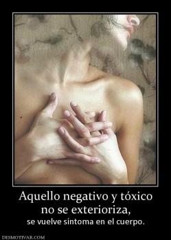Aquello negativo y tóxico no se exterioriza,  se vuelve síntoma en el cuerpo.
