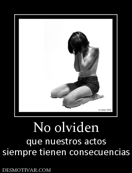No olviden que nuestros actos siempre tienen consecuencias