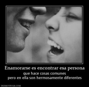 Enamorarse es encontrar esa persona que hace cosas comunes pero en ella son hermosamente diferentes
