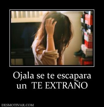 Ojala se te escapara un  TE EXTRAÑO