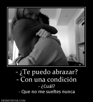 - ¿Te puedo abrazar? - Con una condición - ¿Cuál? - Que no me sueltes nunca