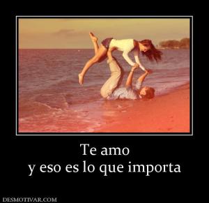 Te amo y eso es lo que importa