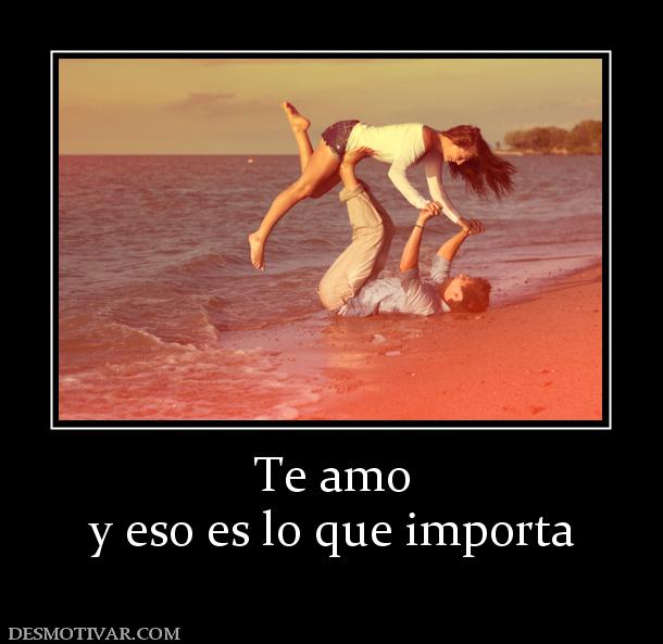 Te amo y eso es lo que importa
